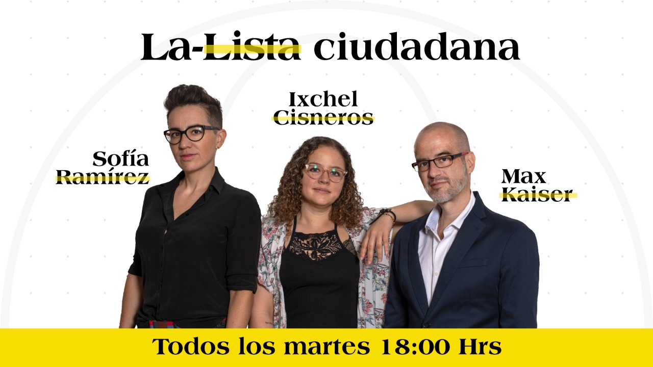 #LaListaCiudadana​, con Sofía Ramírez, Max Kaiser e Ixchel Cisneros