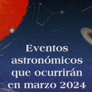 Los eventos astronómicos que ocurrirán en el mes marzo 2024
